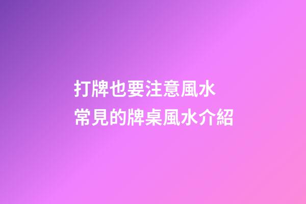 打牌也要注意風水 常見的牌桌風水介紹